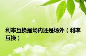 利率互换是场内还是场外（利率互换）