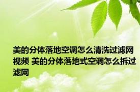 美的分体落地空调怎么清洗过滤网视频 美的分体落地式空调怎么拆过滤网