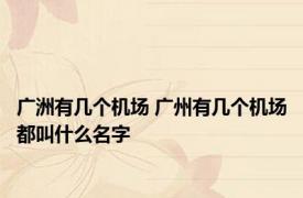 广洲有几个机场 广州有几个机场都叫什么名字