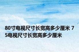80寸电视尺寸长宽高多少厘米 75电视尺寸长宽高多少厘米
