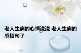 老人生病的心情说说 老人生病的感悟句子