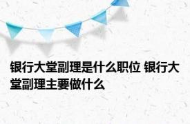 银行大堂副理是什么职位 银行大堂副理主要做什么
