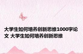 大学生如何培养创新思维1000字论文 大学生如何培养创新思维