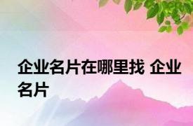 企业名片在哪里找 企业名片 