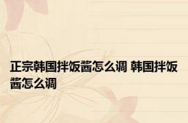 正宗韩国拌饭酱怎么调 韩国拌饭酱怎么调