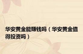 华安黄金能赚钱吗（华安黄金值得投资吗）