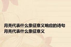 月亮代表什么象征意义响应的诗句 月亮代表什么象征意义