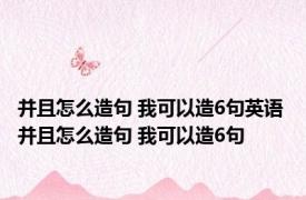 并且怎么造句 我可以造6句英语 并且怎么造句 我可以造6句