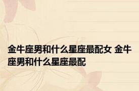 金牛座男和什么星座最配女 金牛座男和什么星座最配