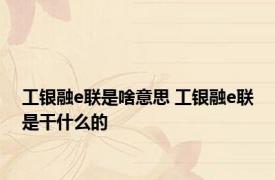 工银融e联是啥意思 工银融e联是干什么的