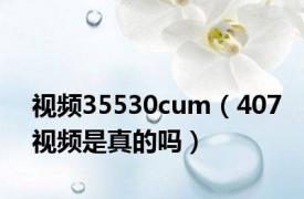 视频35530cum（407视频是真的吗）