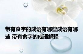 带有食字的成语有哪些成语有哪些 带有食字的成语解释