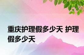 重庆护理假多少天 护理假多少天