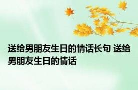 送给男朋友生日的情话长句 送给男朋友生日的情话