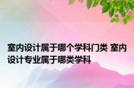 室内设计属于哪个学科门类 室内设计专业属于哪类学科