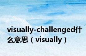 visually-challenged什么意思（visually）