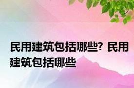 民用建筑包括哪些? 民用建筑包括哪些