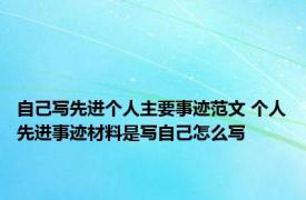 自己写先进个人主要事迹范文 个人先进事迹材料是写自己怎么写