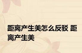 距离产生美怎么反驳 距离产生美 