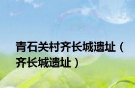 青石关村齐长城遗址（齐长城遗址）