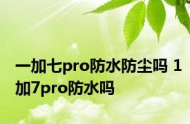 一加七pro防水防尘吗 1加7pro防水吗