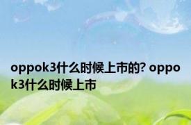 oppok3什么时候上市的? oppok3什么时候上市