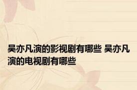 吴亦凡演的影视剧有哪些 吴亦凡演的电视剧有哪些