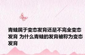 青蛙属于变态发育还是不完全变态发育 为什么青蛙的发育被称为变态发育