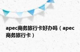 apec商务旅行卡好办吗（apec商务旅行卡）