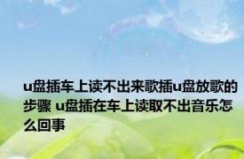 u盘插车上读不出来歌插u盘放歌的步骤 u盘插在车上读取不出音乐怎么回事