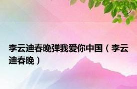 李云迪春晚弹我爱你中国（李云迪春晚）