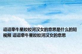 迢迢牵牛星皎皎河汉女的意思是什么的短视频 迢迢牵牛星皎皎河汉女的意思