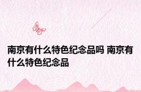 南京有什么特色纪念品吗 南京有什么特色纪念品