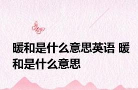 暖和是什么意思英语 暖和是什么意思