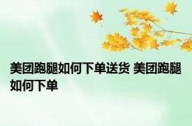 美团跑腿如何下单送货 美团跑腿如何下单