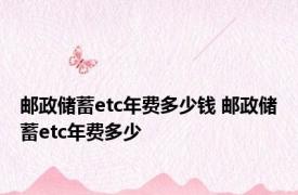 邮政储蓄etc年费多少钱 邮政储蓄etc年费多少