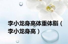 李小龙身高体重体脂（李小龙身高）