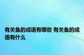 有关鱼的成语有哪些 有关鱼的成语有什么