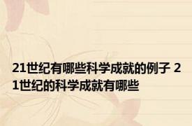 21世纪有哪些科学成就的例子 21世纪的科学成就有哪些