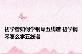 初学者如何学钢琴五线谱 初学钢琴怎么学五线谱