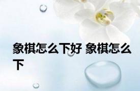 象棋怎么下好 象棋怎么下