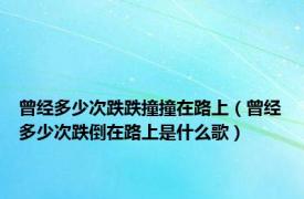 曾经多少次跌跌撞撞在路上（曾经多少次跌倒在路上是什么歌）