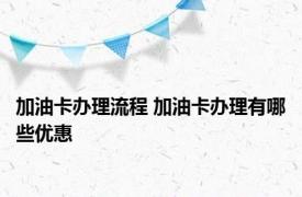 加油卡办理流程 加油卡办理有哪些优惠