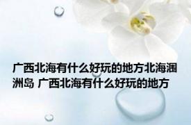 广西北海有什么好玩的地方北海涠洲岛 广西北海有什么好玩的地方