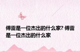 傅雷是一位杰出的什么家? 傅雷是一位杰出的什么家