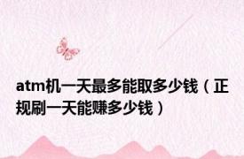 atm机一天最多能取多少钱（正规刷一天能赚多少钱）