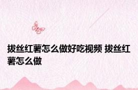 拔丝红薯怎么做好吃视频 拔丝红薯怎么做