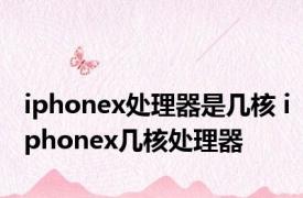 iphonex处理器是几核 iphonex几核处理器