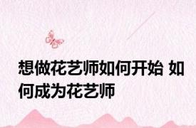 想做花艺师如何开始 如何成为花艺师