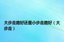 大步走路好还是小步走路好（大步走）
